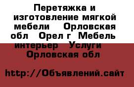 Перетяжка и изготовление мягкой мебели! - Орловская обл., Орел г. Мебель, интерьер » Услуги   . Орловская обл.